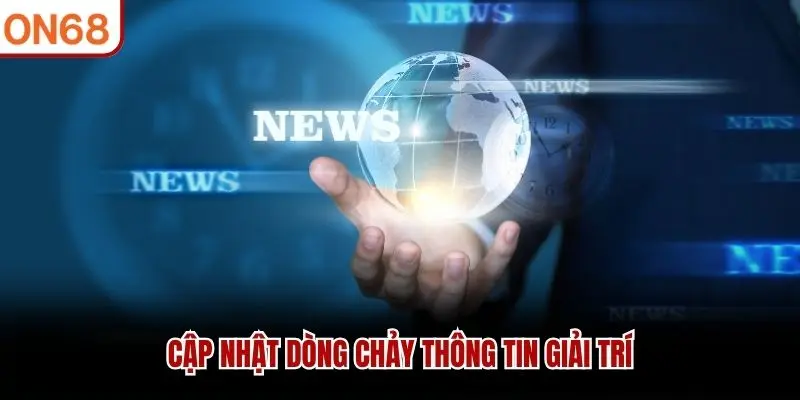 Cập nhật dòng chảy thông tin giải trí