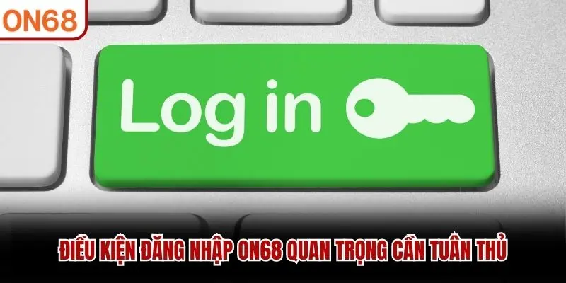 Điều kiện đăng nhập ON68 quan trọng cần tuân thủ