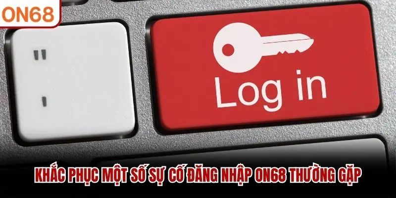 Khắc phục một số sự cố đăng nhập ON68 thường gặp
