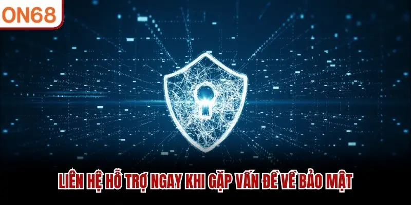 Liên hệ hỗ trợ ngay khi gặp vấn đề về bảo mật