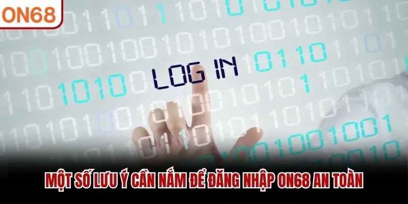 Một số lưu ý cần nắm để đăng nhập ON68 an toàn
