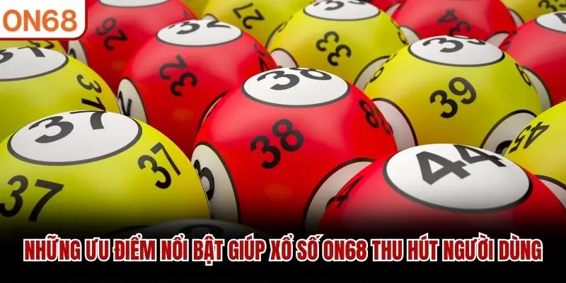 Những ưu điểm nổi bật giúp Xổ Số ON68 thu hút người dùng