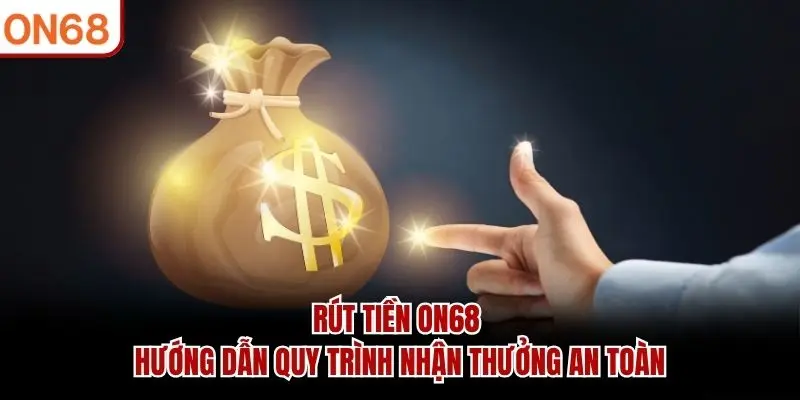 Rút Tiền ON68 - Hướng Dẫn Quy Trình Nhận Thưởng An Toàn