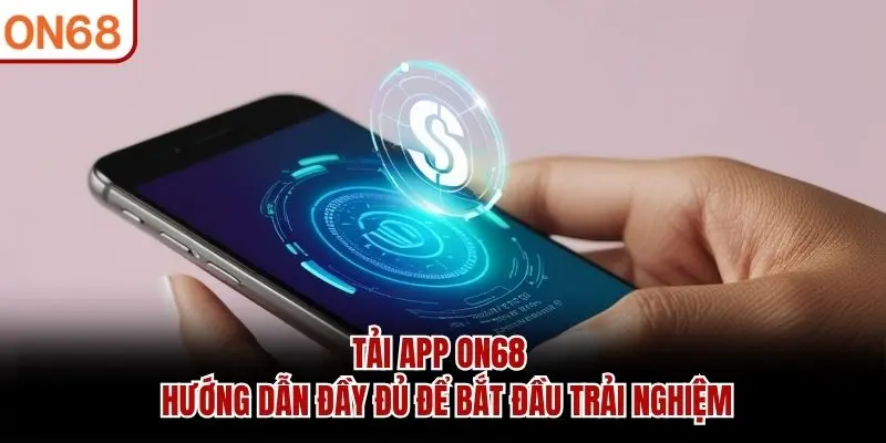 Tải App ON68 - Hướng Dẫn Đầy Đủ Để Bắt Đầu Trải Nghiệm