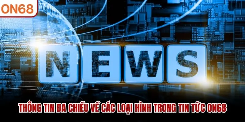 Thông tin đa chiều về các loại hình trong tin tức ON68