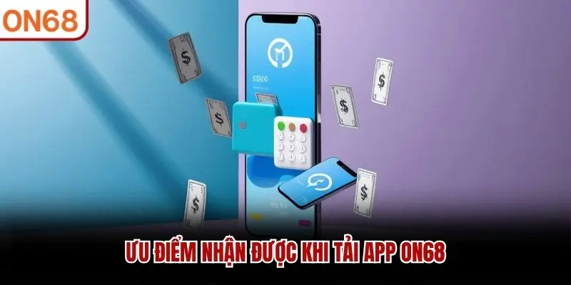 Ưu điểm nhận được khi tải app ON68