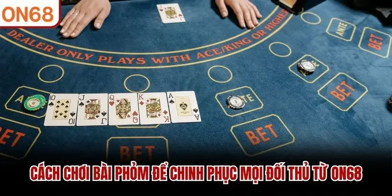 Cách chơi bài Phỏm đơn giản tại ON68
