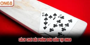 Cách Chơi Bài Phỏm Để Chinh Phục Mọi Đối Thủ Từ ON68