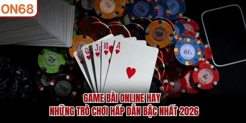 Game Bài Online Hay – Những Trò Chơi Hấp Dẫn Bậc Nhất 2026