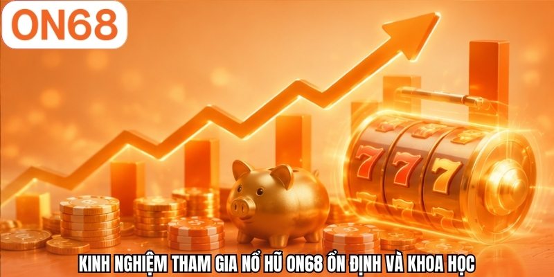 Kinh nghiệm tham gia nổ hũ ON68 ổn định và khoa học