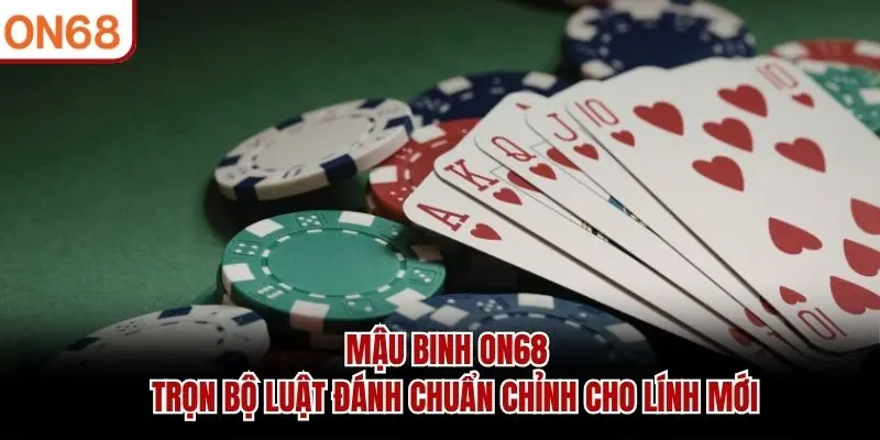 Mậu Binh ON68 - Trọn Bộ Luật Đánh Chuẩn Chỉnh Cho Lính Mới