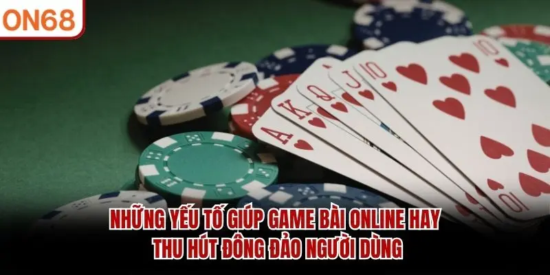 Những yếu tố giúp game bài online hay thu hút đông đảo người dùng
