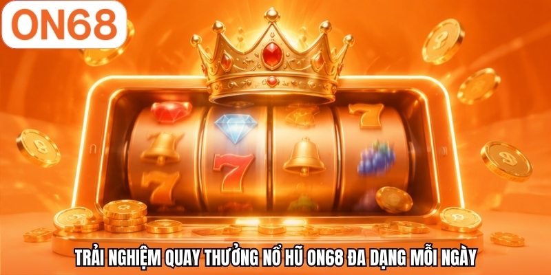 Trải nghiệm quay thưởng nổ hũ ON68 đa dạng mỗi ngày